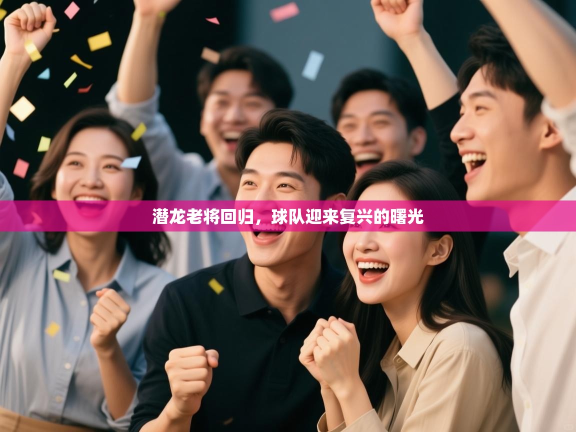 潜龙老将回归,球队迎来复兴的曙光 第2张
