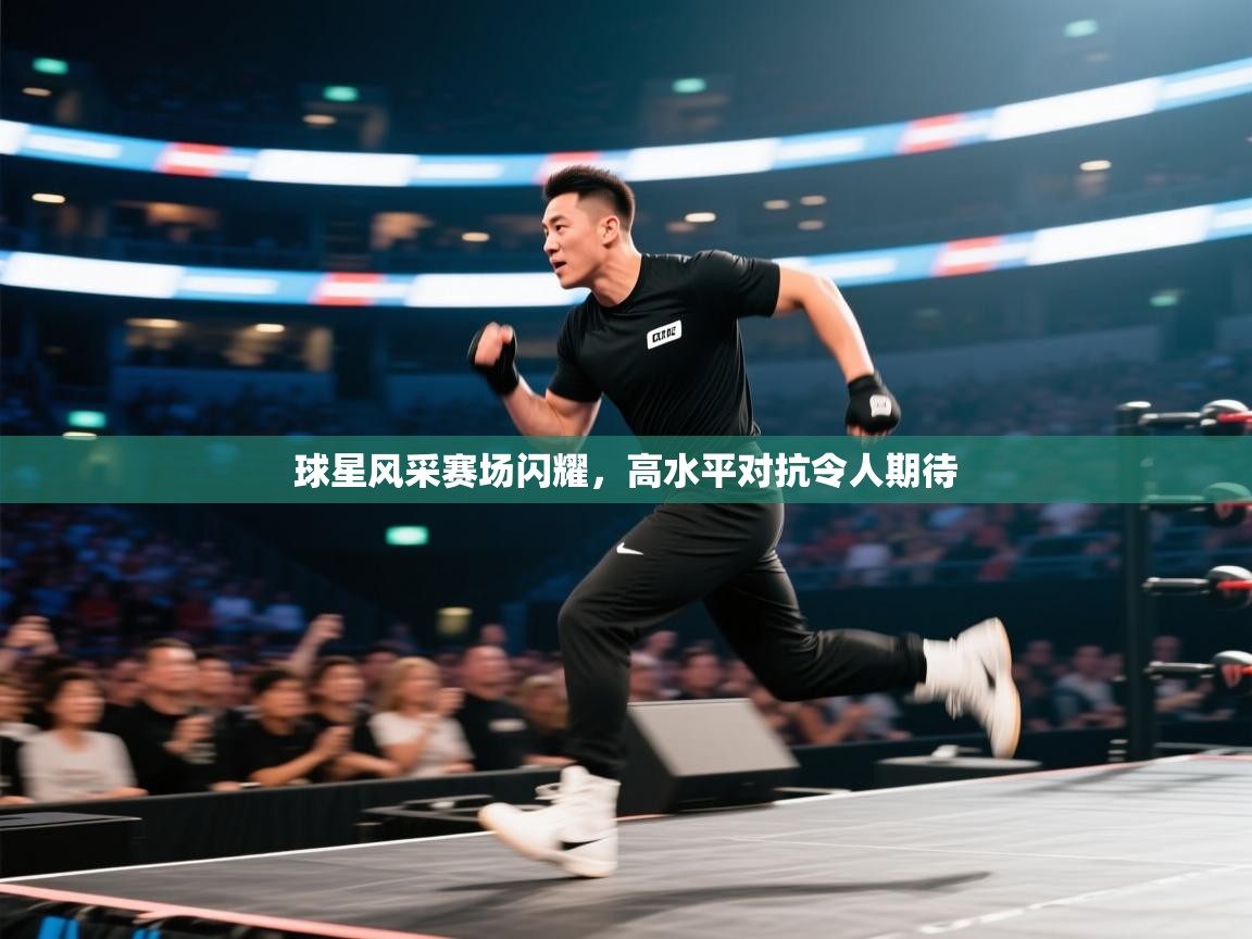 球星风采赛场闪耀，高水平对抗令人期待  第1张