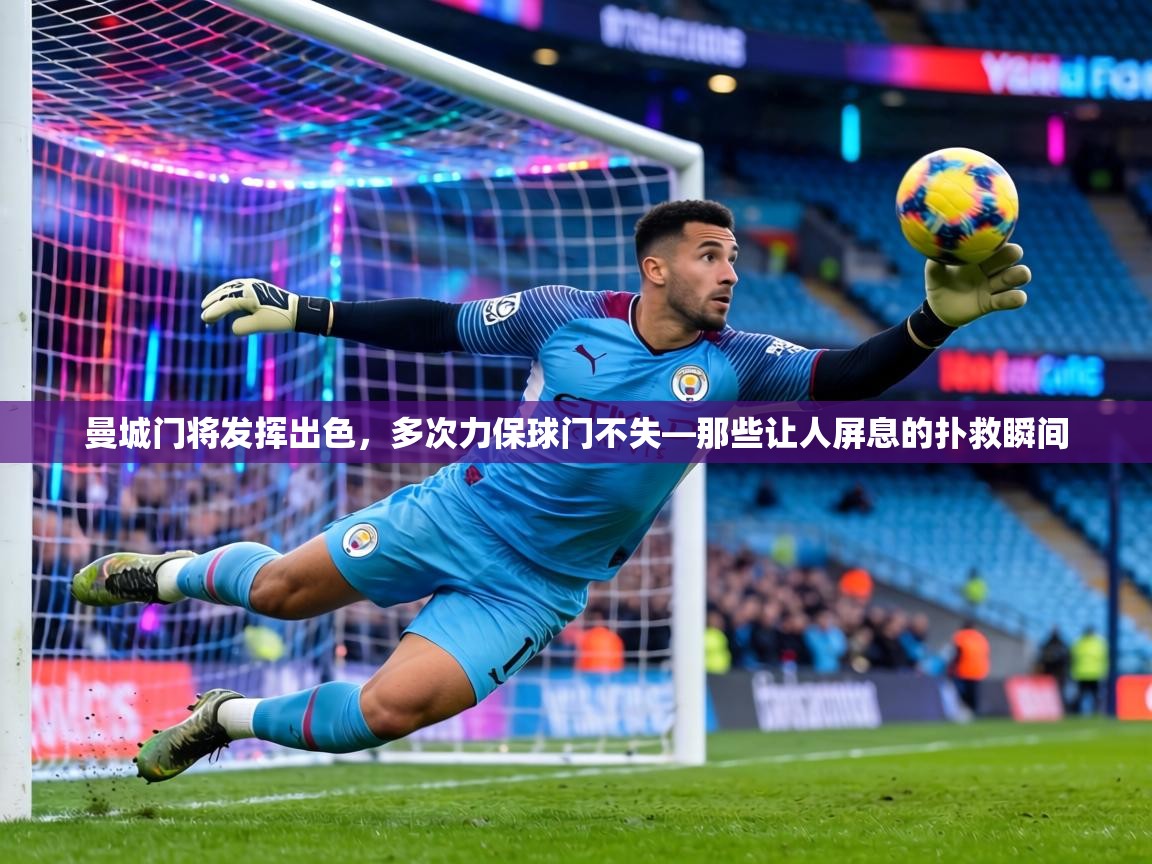 曼城门将发挥出色，多次力保球门不失—那些让人屏息的扑救瞬间  第2张